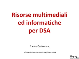Risorse multimediali
ed informatiche
per DSA
Franco Castronovo
Biblioteca comunale Como - 14 gennaio 2014

 