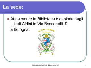 Biblioteca digitale AID "Giacomo Venuti" 3
La sede:
Attualmente la Biblioteca  ospitata dagli
Istituti Aldini in Via Bassanelli, 9
a Bologna.
 