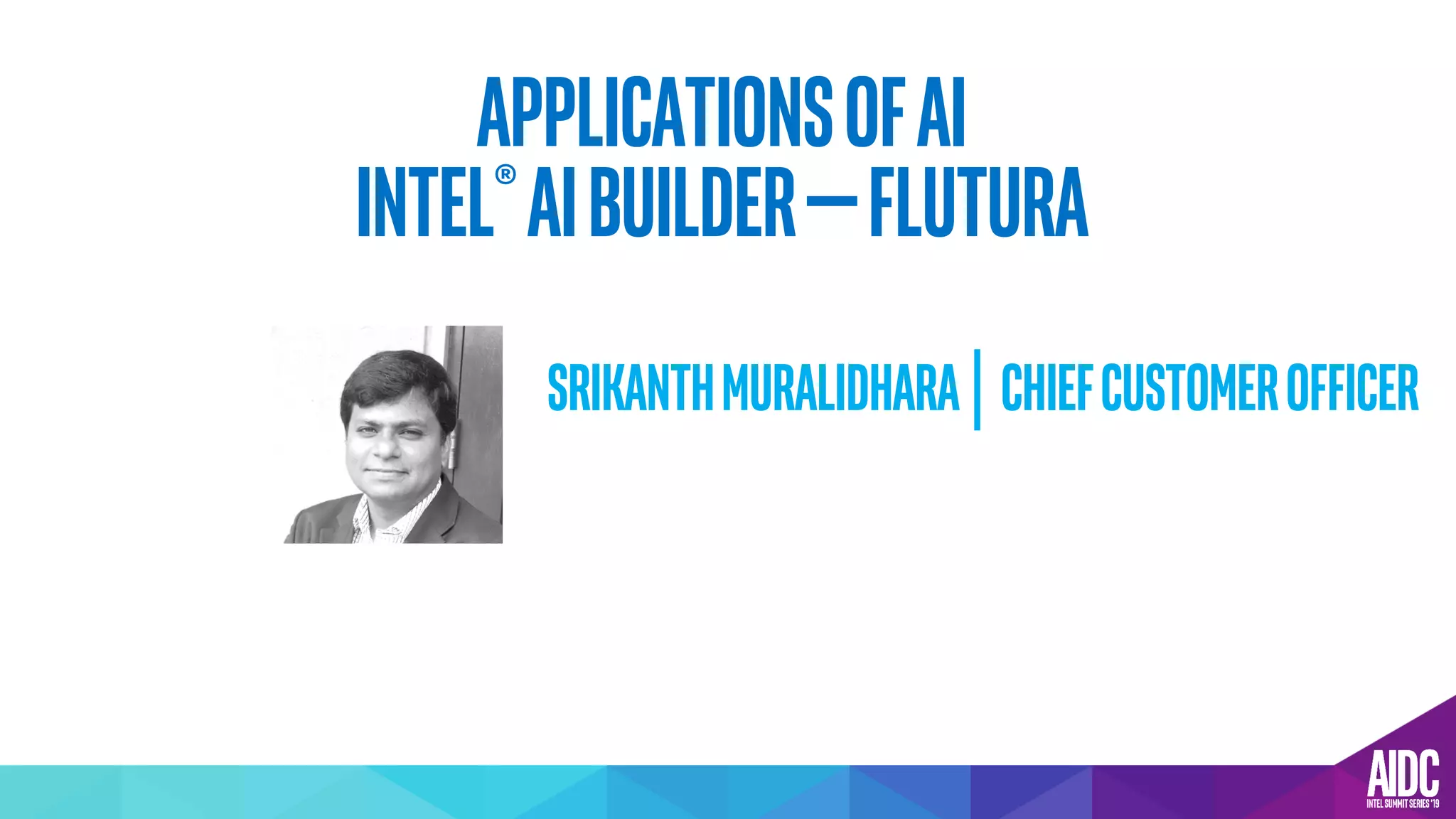 APPLICATIONSOFAI
Intel®AIBuilder—flutura
SrikanthMuralidhara│chiefCustomerOfficer
 