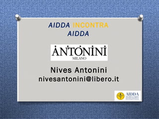 Nives Antonini
nivesantonini@libero.it
AIDDA INCONTRA
AIDDA
 