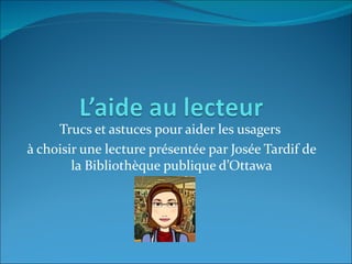 Trucs et astuces pour aider les usagers
à choisir une lecture présentée par Josée Tardif de
        la Bibliothèque publique d’Ottawa
 