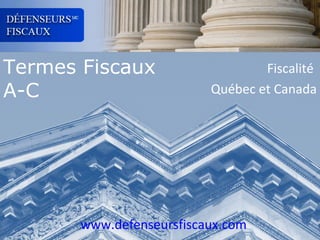 Termes Fiscaux
A-C

Fiscalité
Québec et Canada

www.defenseursfiscaux.com

 