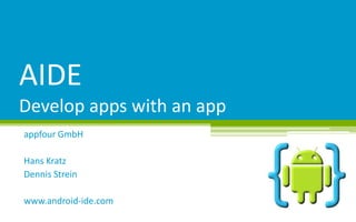 AIDE
Develop apps with an app
appfour GmbH
Hans Kratz
Dennis Strein
www.android-ide.com

 