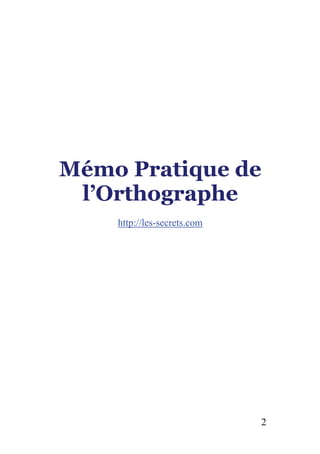 Mémo Pratique de
l’Orthographe
http://les-secrets.com
2
 
