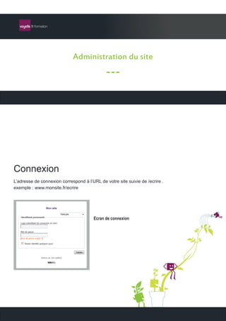 Administration du site
                                              ---




Connexion
L’adresse de connexion correspond à l’URL de votre site suivie de /ecrire .
exemple : www.monsite.fr/ecrire




                                        Ecran de connexion
 