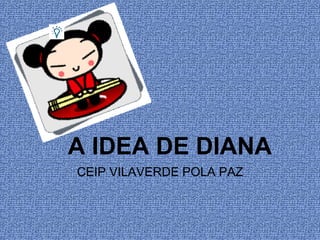 A IDEA DE DIANA
CEIP VILAVERDE POLA PAZ
 