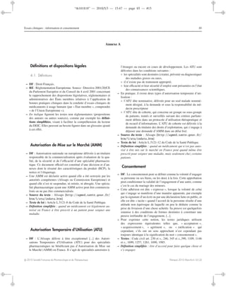 “th101818” — 2010/5/3 — 15:47 — page 85 — #15
i
i
i
i
i
i
i
i
Essais cliniques : information et consentement 85
Annexe A
Déﬁnitions et dispositions légales
4.1. Déﬁnitions
– DF : Droit Français.
– RE : Règlementation Européenne. Source : Directive 2001/20/CE
du Parlement Européen et du Conseil du 4 avril 2001 concernant
le rapprochement des dispositions législatives, réglementaires et
administratives des États membres relatives à l’application de
bonnes pratiques cliniques dans la conduite d’essais cliniques de
médicaments à usage humain (par « Ètat membre », comprendre
« de l’Union Européenne »).
– En italique ﬁgurent les textes non règlementaires (propositions
des auteurs ou autres sources), comme par exemple les déﬁni-
tions simpliﬁées, visant à faciliter la compréhension du lecteur
du DEIC. Elles peuvent au besoin ﬁgurer dans un glossaire ajouté
à cet eﬀet.
Autorisation de Mise sur le Marché (AMM)
– DF : Autorisation nationale ou européenne délivrée à un titulaire
responsable de la commercialisation après évaluation de la qua-
lité, de la sécurité et de l’eﬃcacité d’une spécialité pharmaceu-
tique. Ce document oﬃciel est constitué d’une décision et d’an-
nexes dont le résumé des caractéristiques du produit (RCP), la
notice et l’étiquetage.
– Une AMM est déclarée active quand elle a été octroyée par les
autorités compétentes (Afssaps ou Commission Européenne) et
quand elle n’est ni suspendue, ni retirée, ni abrogée. Une spécia-
lité pharmaceutique ayant une AMM active peut être commercia-
lisée ou ne pas être commercialisée.
– Source du texte : Afssaps [http://agmed.sante.gouv.fr/
htm/5/atu/indatu.htm]
– Texte de loi : Article L.5121-8 du Code de la Santé Publique.
– Déﬁnition simpliﬁée : quand un médicament est légalement au-
torisé en France à être prescrit à un patient pour soigner une
maladie.
Autorisation Temporaire d’Utilisation (ATU)
– DF : L’Afssaps délivre à titre exceptionnel [...] des Autori-
sations Temporaires d’Utilisation (ATU) pour des spécialités
pharmaceutiques ne bénéﬁciant pas d’Autorisation de Mise sur
le Marché (AMM) en France. Il s’agit de spécialités autorisées à
l’étranger ou encore en cours de développement. Les ATU sont
délivrées dans les conditions suivantes :
◦ les spécialités sont destinées à traiter, prévenir ou diagnostiquer
des maladies graves ou rares,
◦ il n’existe pas de traitement approprié,
◦ leur eﬃcacité et leur sécurité d’emploi sont présumées en l’état
des connaissances scientiﬁques.
– En pratique, il existe deux types d’autorisation temporaire d’uti-
lisation :
◦ l’ATU dite nominative, délivrée pour un seul malade nommé-
ment désigné, à la demande et sous la responsabilité du mé-
decin prescripteur
◦ l’ATU dite de cohorte, qui concerne un groupe ou sous-groupe
de patients, traités et surveillés suivant des critères parfaite-
ment déﬁnis dans un protocole d’utilisation thérapeutique et
de recueil d’informations. L’ATU de cohorte est délivrée à la
demande du titulaire des droits d’exploitation, qui s’engage à
déposer une demande d’AMM dans un délai ﬁxé.
– Source du texte : Afssaps [http://agmed.sante.gouv.fr/
htm/5/atu/indatu.htm]
– Texte de loi : Article L.5121-12 du Code de la Santé Publique.
– Déﬁnition simpliﬁée : quand un médicament qui n’est pas auto-
risé à être mis sur le marché en France peut quand même être
prescrit pour soigner une maladie, mais seulement chez certains
patients.
Consentement
– DF : Le consentement peut se déﬁnir comme la volonté d’engager
sa personne ou ses biens, ou les deux à la fois. Cette approbation
peut conditionner la validité de l’engagement d’une autre, comme
c’est le cas du mariage des mineurs.
– Cette adhésion est dite « expresse », lorsque la volonté de celui
qui s’engage se manifeste d’une manière apparente, par exemple
par la signature d’un écrit ou par une déclaration faite en public, et
elle est dite « tacite » quand l’accord de la personne résulte d’une
attitude non équivoque de laquelle on peu le déduire comme la
prise de livraison d’une chose achetée. Sa preuve est quelquefois
soumise à des conditions de formes destinées à constituer une
preuve irréfutable de l’engagement, [...].
– Pour exprimer cette notion, les textes juridiques utilisent
des expressions équivalentes telles que, « acceptation »,
« acquiescement », « agrément », ou « ratiﬁcation » qui
cependant, s’ils ont un sens approchant n’est cependant pas
toujours identique à la signiﬁcation du mot « consentement ».
– Textes : Code civil art. 230 et s., 246, 345 et s.,390, 1109, 1146
et s., 1690, 1257, 1261, 1690, 1985.
– Déﬁnition simpliﬁée : être d’accord pour faire quelque chose et
s’y engager.
c 2010 Société Française de Pharmacologie et de Thérapeutique Thérapie 2010 Mars-Avril; 65 (2)
 