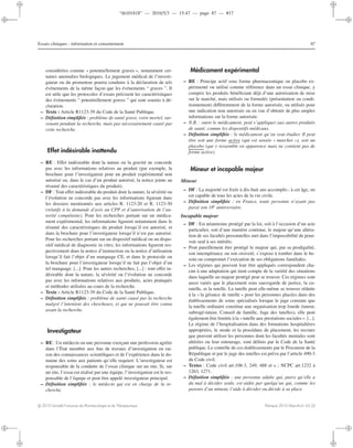 “th101818” — 2010/5/3 — 15:47 — page 87 — #17
i
i
i
i
i
i
i
i
Essais cliniques : information et consentement 87
considérées comme « potentiellement graves », notamment cer-
taines anomalies biologiques. Le jugement médical de l’investi-
gateur ou du promoteur pourra conduire à la déclaration de tels
événements de la même façon que les événements “ graves ”. Il
est utile que les protocoles d’essais précisent les caractéristiques
des événements “ potentiellement graves ” qui sont soumis à dé-
claration.
– Texte : Article R1123-39 du Code de la Santé Publique.
– Déﬁnition simpliﬁée : problème de santé grave, voire mortel, sur-
venant pendant la recherche, mais pas nécessairement causé par
cette recherche.
Effet indésirable inattendu
– RE : Eﬀet indésirable dont la nature ou la gravité ne concorde
pas avec les informations relatives au produit (par exemple, la
brochure pour l’investigateur pour un produit expérimental non
autorisé ou, dans le cas d’un produit autorisé, la notice jointe au
résumé des caractéristiques du produit).
– DF : Tout eﬀet indésirable du produit dont la nature, la sévérité ou
l’évolution ne concorde pas avec les informations ﬁgurant dans
les dossiers mentionnés aux articles R. 1123-20 et R. 1123-30
(relatifs à la demande d’avis au CPP et d’autorisation de l’au-
torité compétente). Pour les recherches portant sur un médica-
ment expérimental, les informations ﬁgurent notamment dans le
résumé des caractéristiques du produit lorsqu’il est autorisé, et
dans la brochure pour l’investigateur lorsqu’il n’est pas autorisé.
Pour les recherches portant sur un dispositif médical ou un dispo-
sitif médical de diagnostic in vitro, les informations ﬁgurent res-
pectivement dans la notice d’instruction ou la notice d’utilisation
lorsqu’il fait l’objet d’un marquage CE, et dans le protocole ou
la brochure pour l’investigateur lorsqu’il ne fait pas l’objet d’un
tel marquage. [...]. Pour les autres recherches, [...] : tout eﬀet in-
désirable dont la nature, la sévérité ou l’évolution ne concorde
pas avec les informations relatives aux produits, actes pratiqués
et méthodes utilisées au cours de la recherche.
– Texte : Article R1123-39 du Code de la Santé Publique.
– Déﬁnition simpliﬁée : problème de santé causé par la recherche
malgré l’intention des chercheurs, et qui ne pouvait être connu
avant la recherche.
Investigateur
– RE : Un médecin ou une personne exerçant une profession agréée
dans l’État membre aux ﬁns de travaux d’investigation en rai-
son des connaissances scientiﬁques et de l’expérience dans le do-
maine des soins aux patients qu’elle requiert. L’investigateur est
responsable de la conduite de l’essai clinique sur un site. Si, sur
un site, l’essai est réalisé par une équipe, l’investigateur est le res-
ponsable de l’équipe et peut être appelé investigateur principal.
– Déﬁnition simpliﬁée : le médecin qui est en charge de la re-
cherche.
Médicament expérimental
– RE : Principe actif sous forme pharmaceutique ou placebo ex-
périmenté ou utilisé comme référence dans un essai clinique, y
compris les produits bénéﬁciant déjà d’une autorisation de mise
sur le marché, mais utilisés ou formulés (présentation ou condi-
tionnement) diﬀéremment de la forme autorisée, ou utilisés pour
une indication non autorisée ou en vue d’obtenir de plus amples
informations sur la forme autorisée.
– N.B. : outre le médicament, peut s’appliquer aux autres produits
de santé, comme les dispositifs médicaux.
– Déﬁnition simpliﬁée : le médicament qu’on veut étudier. Il peut
être soit une forme active (qui est sensée « marcher »), soit un
placebo (qui y ressemble en apparence mais ne contient pas de
forme active).
Mineur et incapable majeur
Mineur
– DF : La majorité est ﬁxée à dix-huit ans accomplis ; à cet âge, on
est capable de tous les actes de la vie civile.
– Déﬁnition simpliﬁée : en France, toute personne n’ayant pas
passé son 18e
anniversaire.
Incapable majeur
– DF : Est néanmoins protégé par la loi, soit à l’occasion d’un acte
particulier, soit d’une manière continue, le majeur qu’une altéra-
tion de ses facultés personnelles met dans l’impossibilité de pour-
voir seul à ses intérêts.
– Peut pareillement être protégé le majeur qui, par sa prodigalité,
son intempérance ou son oisiveté, s’expose à tomber dans le be-
soin ou compromet l’exécution de ses obligations familiales.
– Les régimes qui peuvent leur être appliqués correspondent cha-
cun à une adaptation qui tient compte de la variété des situations
dans laquelle un majeur protégé peut se trouver. Ces régimes sont
aussi variés que le placement sous sauvegarde de justice, la cu-
ratelle, et la tutelle. La tutelle peut elle-même se trouver réduite
à la « la gérance de tutelle » pour les personnes placées dans des
établissements de soins spécialisés lorsque le juge constate que
la tutelle ordinaire constitue une organisation trop lourde (tuteur,
subrogé-tuteur, Conseil de famille, Juge des tutelles), elle peut
également être limitée à la «tutelle aux prestations sociales ». [...].
Le régime de l’hospitalisation dans des formations hospitalières
appropriées, le mode et la procédure de placement, les recours
que peuvent utiliser les personnes dont les facultés mentales sont
altérées ou leur entourage, sont déﬁnis par le Code de la Santé
publique. Le contrôle de ces établissements par le Procureur de la
République et par le juge des tutelles est prévu par l’article 490-3
du Code civil.
– Textes : Code civil art.108-3, 249, 488 et s. ; NCPC art.1232 à
1263, 1271.
– Déﬁnition simpliﬁée : une personne adulte qui, parce qu’elle a
du mal à décider seule, est aidée par quelqu’un qui, comme les
parents d’un mineur, l’aide à décider ou décide à sa place.
c 2010 Société Française de Pharmacologie et de Thérapeutique Thérapie 2010 Mars-Avril; 65 (2)
 