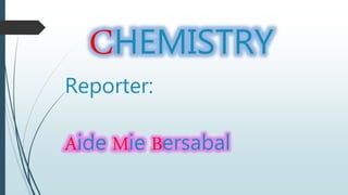 CHEMISTRY
Reporter:
Aide Mie Bersabal
 