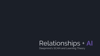 Relationships + AI
Deepmind’s SCAN and Learning Theory
 