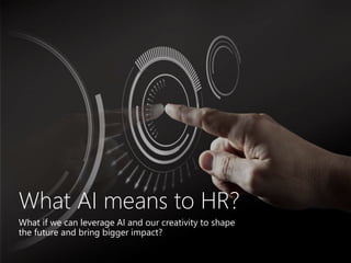 What AI means to HR?
What if we can leverage AI and our creativity to shape
the future and bring bigger impact?
 