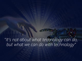 “It’s not about what technology can do,
but what we can do with technology”
 