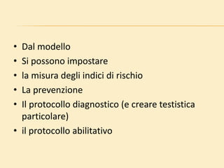 • Dal modello
• Si possono impostare
• la misura degli indici di rischio
• La prevenzione
• Il protocollo diagnostico (e creare testistica
particolare)
• il protocollo abilitativo
 