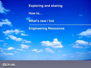 Exploring and sharing
How to…
What’s new / hot
Engineering Resources
 