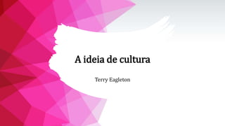 A ideia de cultura
Terry Eagleton
 