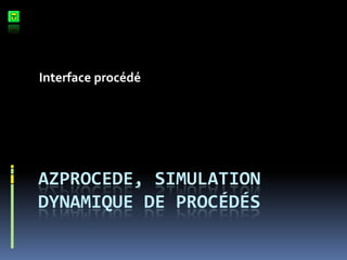 Interface procédé




AZPROCEDE, SIMULATION
DYNAMIQUE DE PROCÉDÉS
 