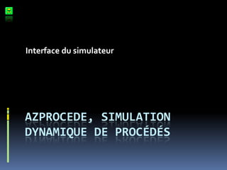 Interface du simulateur




AZPROCEDE, SIMULATION
DYNAMIQUE DE PROCÉDÉS
 
