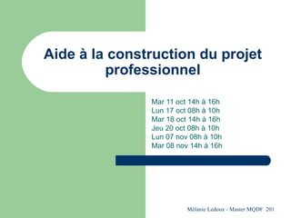 Aide à la construction du projet professionnel Mar 11 oct 14h à 16h Lun 17 oct 08h à 10h Mar 18 oct 14h à 16h Jeu 20 oct 08h à 10h Lun 07 nov 08h à 10h Mar 08 nov 14h à 16h 