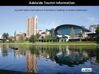 www.joguru.com
Adelaide Tourist Information
A perfect blend of old and new, from historic buildings to modern architecture
1
 