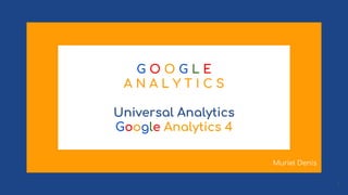 G O O G L E
A N A L Y T I C S
Universal Analytics
Google Analytics 4
1
Muriel Denis
 