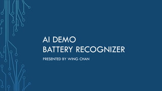 AI DEMO
BATTERY RECOGNIZER
PRESENTED BY WING CHAN
 