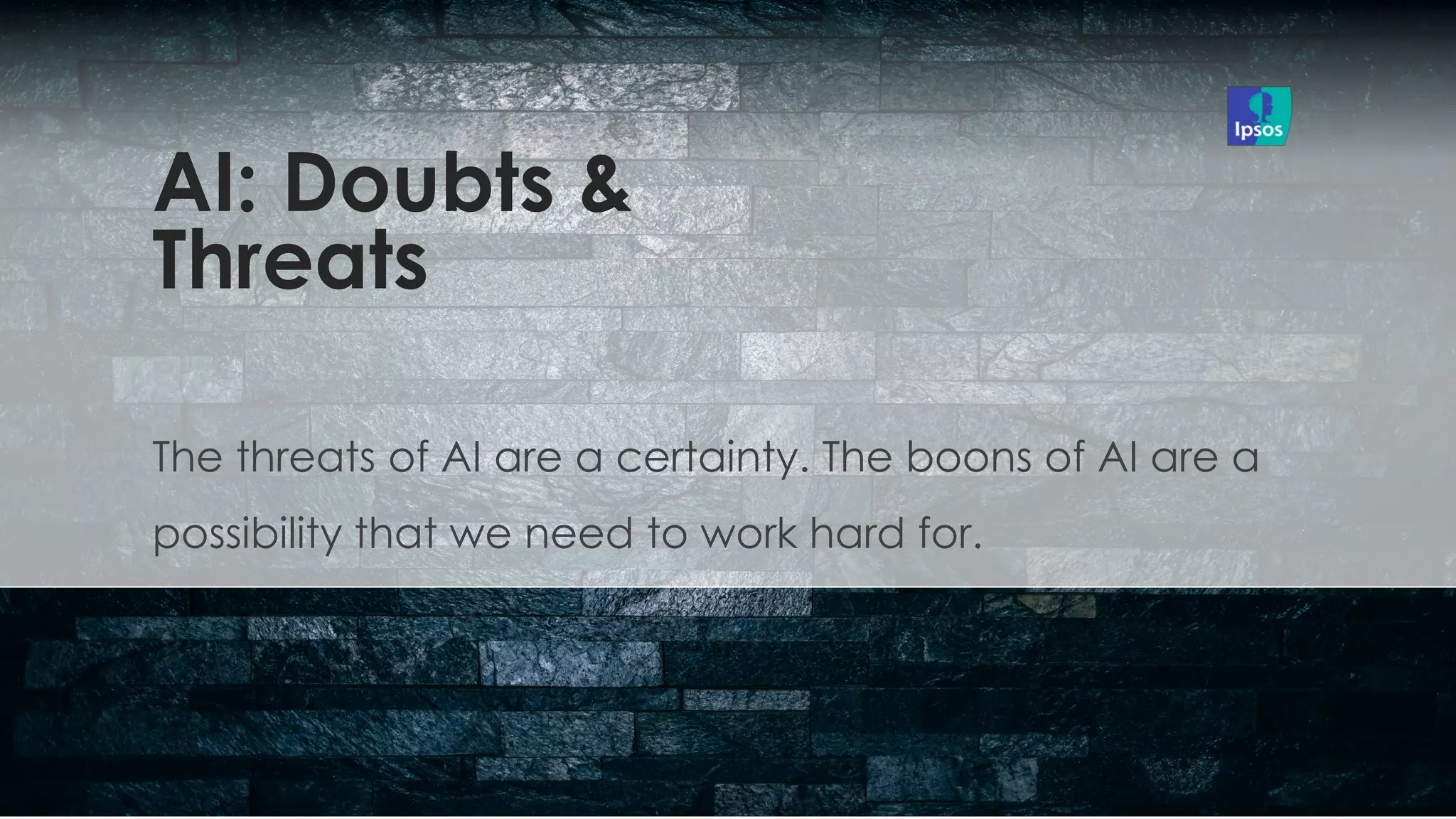 The threats of AI are a certainty. The boons of AI are a
possibility that we need to work hard for.
.
AI: Doubts &
Threats
 