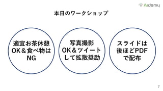 7
本⽇のワークショップ
適宜お茶休憩
OK＆⾷べ物は
NG
スライドは
後ほどPDF
で配布
写真撮影
OK＆ツイート
して拡散奨励
 