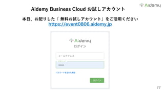 77
Aidemy Business Cloud お試しアカウント
本⽇、お配りした「 無料お試しアカウント」をご活⽤ください
https://event0806.aidemy.jp
 