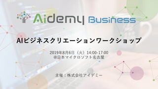 AIビジネスクリエーションワークショップ
2019年8⽉6⽇（⽕）14:00-17:00
@⽇本マイクロソフト名古屋
主催：株式会社アイデミー
 