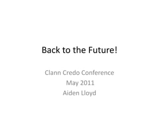 Back to the Future! Clann Credo Conference  May 2011 Aiden Lloyd 