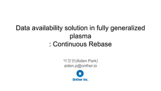 Data availability solution in fully generalized
plasma
: Continuous Rebase
박정원(Aiden Park)
aiden.p@onther.io
 