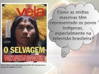 Fonte: http://www.ibamendes.com/2011/03/representacao-
dos-povos-indigenas-na.html
 