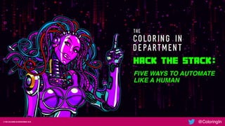 © THE COLORING IN DEPARTMENT 2019
@ColoringIn© THE COLORING IN DEPARTMENT 2018
@ColoringIn
FIVE WAYS TO AUTOMATE  
LIKE A HUMAN
 