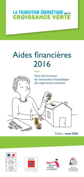 Aides financières
2016
Édition : mars 2016
Pour des travaux
de rénovation énergétique
des logements existants
 