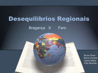 Desequilíbrios Regionais
Bragança X Faro
Bruno Pires
Bruno Pereira
Joana Nalha
Vítor Mochila
 