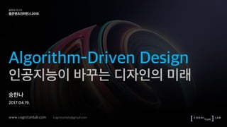 플루토미디어
웹콘텐츠컨퍼런스2018
Algorithm-Driven Design
인공지능이 바꾸는 디자인의 미래
송한나 Hannah Sookyoung Song
www.cognitumlab.com cognitumlab@gmail.com
 