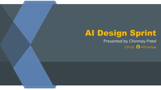 AI Design Sprint
Presented by Chinmay Patel
CEO @ API Garage
 