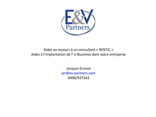 Aides au recours à un consultant « RENTIC »
Aides à l’implantation de l’ e-Business dans votre entreprise
Jacques Ernoux
j...
