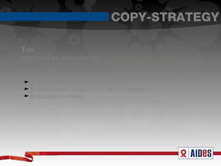 COPY-STRATEGY

Ton
Informatif et démonstratif.

Contraintes
  le vocabulaire utilisé
  la complexité et pluralité des messages
  le budget restreint
 