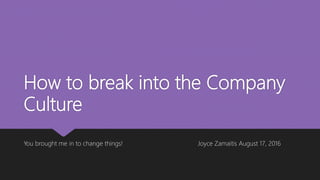 How to break into the Company
Culture
You brought me in to change things! Joyce Zamaitis August 17, 2016
 
