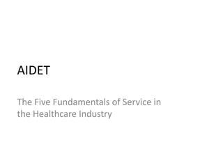 AIDET

The Five Fundamentals of Service in
the Healthcare Industry
 