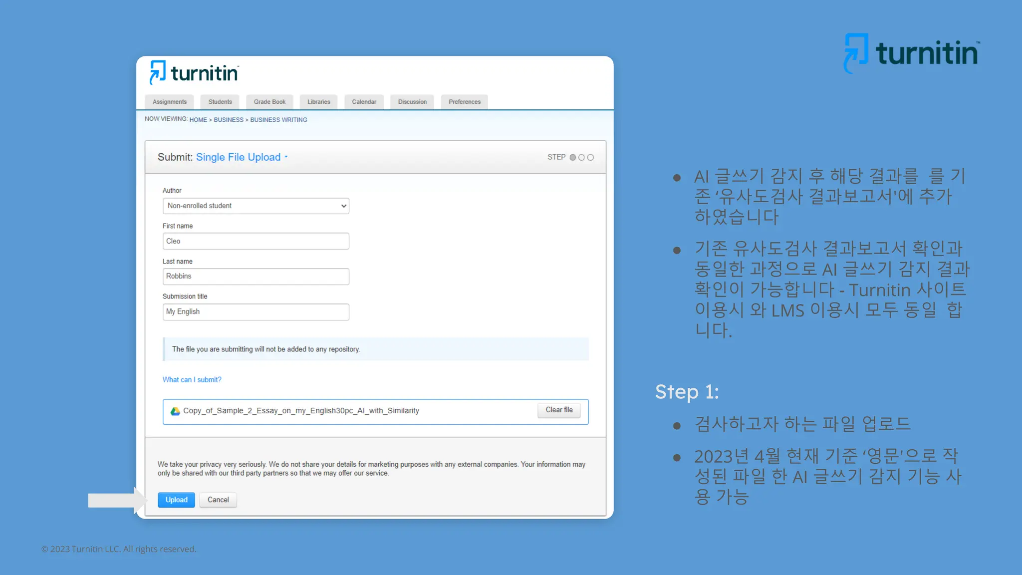 © 2023 Turnitin LLC. All rights reserved.
● AI 글쓰기 감지 후 해당 결과를 를 기
존 ‘유사도검사 결과보고서'에 추가
하였습니다
● 기존 유사도검사 결과보고서 확인과
동일한 과정으로 AI 글쓰기 감지 결과
확인이 가능합니다 - Turnitin 사이트
이용시 와 LMS 이용시 모두 동일 합
니다.
Step 1:
● 검사하고자 하는 파일 업로드
● 2023년 4월 현재 기준 ‘영문'으로 작
성된 파일 한 AI 글쓰기 감지 기능 사
용 가능
 