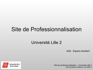 Site de Professionnalisation Université Lille 2 Aide : Espace étudiant 