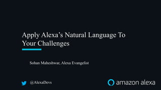 Apply Alexa’s Natural Language To
Your Challenges
@AlexaDevs
Sohan Maheshwar, Alexa Evangelist
 