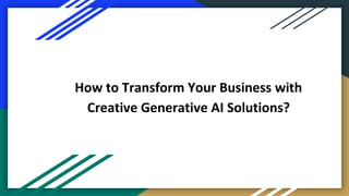 How to Transform Your Business with
Creative Generative AI Solutions?
 
