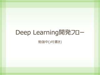 Deep Learning開発フロー
勉強中(メモ書き)
 