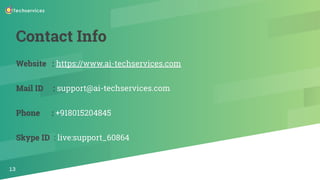 Contact Info
Website : https://www.ai-techservices.com
Mail ID : support@ai-techservices.com
Phone : +918015204845
Skype ID : live:support_60864
13
 