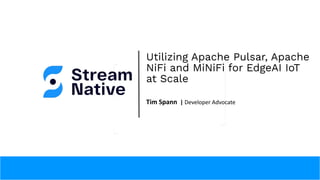 Utilizing Apache Pulsar, Apache
NiFi and MiNiFi for EdgeAI IoT
at Scale
Tim Spann | Developer Advocate
 