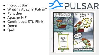 ● Introduction
● What is Apache Pulsar?
● Function
● Apache NiFi
● Continuous ETL Flink
● Demo
● Q&A
 