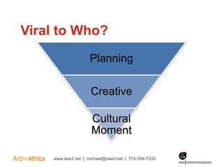 Viral to Who?
                    Planning

                    Creative

                    Cultural
                    Moment

    www.see3.net | michael@see3.net | 773-784-7333
 